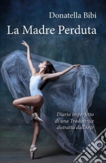 La madre perduta. Diario imperfetto di una traduttrice distratta dall'arte libro di Bibi Donatella