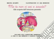 Ma tu non ci vai a scuola? Alla scoperta dell'istruzione parentale. Ediz. illustrata libro di Adianto Marika