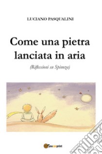 Come una pietra lanciata in aria. Riflessioni su Spinoza libro di Pasqualini Luciano