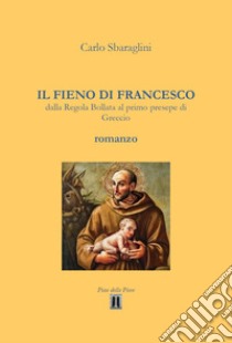 Il fieno di Francesco. Dalla Regola Bollata al primo presepe di Greccio libro di Sbaraglini Carlo