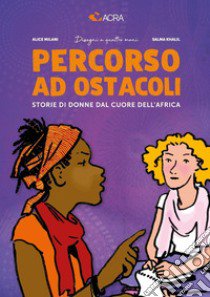 Percorso ad ostacoli. Storie di donne dal cuore dell'Africa libro di Milani Alice; Khalil Salma; ACRA