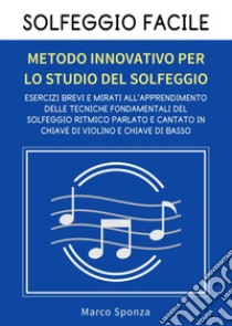 Solfeggio facile. Metodo innovativo per lo studio del solfeggio libro di Sponza Marco