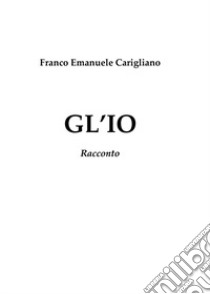 Gl'io. Racconto libro di Carigliano Franco Emanuele