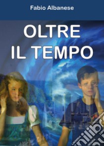 Oltre il tempo libro di Albanese Fabio