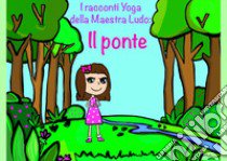 I racconti yoga della maestra Ludo: il ponte. Ediz. illustrata libro di Bergami Ludovica