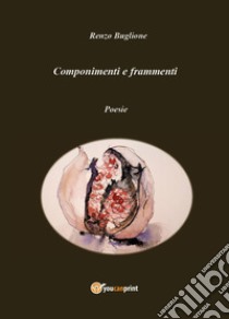 Componimenti e frammenti libro di Buglione Renzo