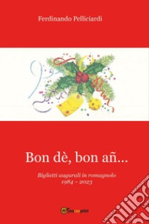 Bon dè, bon añ...Biglietti augurali in romagnolo 1984-2023 libro di Pelliciardi Ferdinando