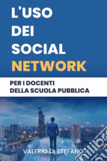 L'uso dei social network per i docenti della scuola pubblica libro di Di Stefano Valerio