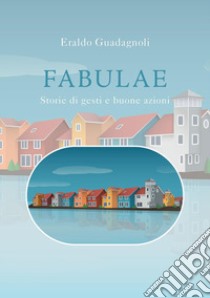 Fabulae. Storie di gesti e buone azioni libro di Guadagnoli Eraldo