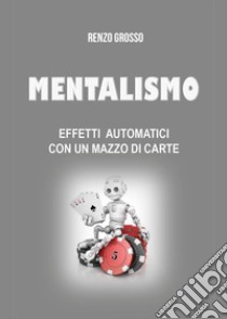 Mentalismo. Effetti automatici con un mazzo di carte libro di Grosso Renzo