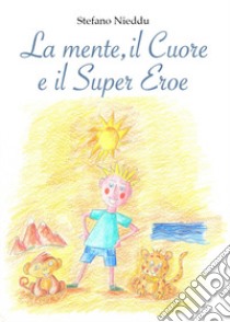 La Mente, il Cuore e il Super Eroe. Ediz. illustrata libro di Nieddu Stefano