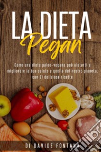 La dieta pegan. Come una dieta paleo-vegana può aiutarti a migliorare la tua salute e quella del nostro pianeta, con 21 deliziose ricette libro di Fontana Davide