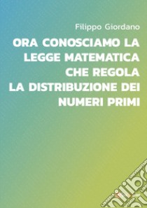 Ora conosciamo la legge matematica che regola la distribuzione dei numeri primi libro di Giordano Filippo