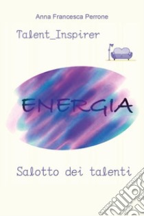 Salotto dei talenti. Diario del talentuoso: come scoprire il tuo talento e svilupparlo libro di Perrone Anna Francesca