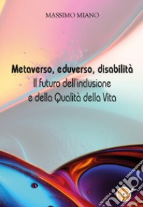 Metaverso, eduverso, disabilità. Il futuro dell'inclusione e della qualità della vita libro di Miano Massimo