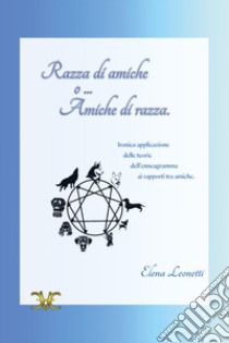 Razza di amiche o... amiche di razza. Ironica applicazione delle teorie dell'enneagramma ai rapporti tra amiche libro di Leonetti Elena