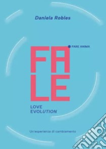 Fale. Love evolution. Un'esperienza di cambiamento libro di Robles Daniela