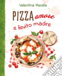 Pizza amore e lievito madre libro di Pierella Valentina