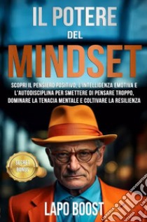 Il potere del mindset. Scopri il pensiero positivo, l'intelligenza emotiva e l'autodisciplina per smettere di pensare troppo, dominare la tenacia mentale e coltivare la resilienza libro di Lapo Boost