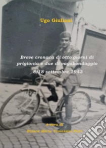 Breve cronaca di otto giorni di prigionia e due di vagabondaggio 8-18 settembre 1943 libro di Giuliani Ugo; Tomassini Pieri B. M. (cur.)