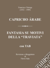 Francisco Tárrega (1852-1909): Capricho árabe & Fantasia su motivi della «Traviata» +TAB. Con QR Code libro di Sala Flavio; Sala F. (cur.)