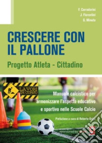 Crescere con il pallone. Progetto atleta - cittadino. Manuale calcistico per armonizzare l'aspetto educativo e sportivo nelle scuole calcio libro di Corradorini F.; Fiorentini J.; Minuto G.