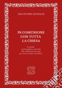 In comunione con tutta la Chiesa. Formulari per la preghiera universale nelle celebrazioni dei santi, per varie necessità e dei defunti libro di Savaglia Salvatore