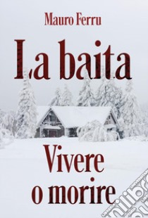 La baita. Vivere o morire libro di Ferru Mauro