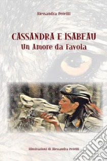 Cassandra e Isabeau. Un amore da favola. Ediz. illustrata libro di Peretti Alessandra