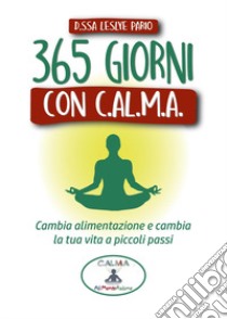 365 giorni con C.AL.M.A. Cambia alimentazione e cambia vita a piccoli passi libro di Pario Leslye