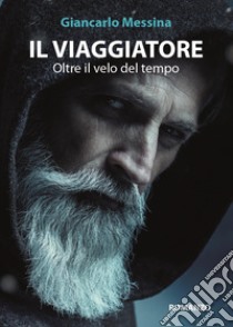 Il viaggiatore. Oltre il velo del tempo libro di Messina Giancarlo