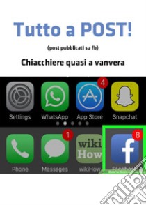 Tutto a post! (post pubblicati su fb). Chiacchiere quasi a vanvera libro di Santagata Marcello