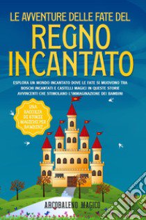 Le avventure delle fate del regno incantato. Una raccolta di storie magiche per bambini libro