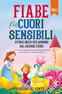 Fiabe per cuori sensibili. Storie brevi per bambini dal grande cuore. Ediz. a colori. Vol. 1 libro