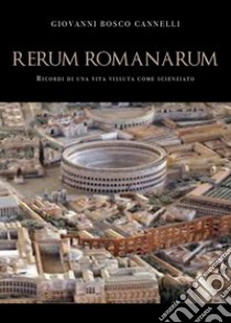 Rerum romanarum. Ricordi di una vita vissuta come scienziato libro di Cannelli Giovanni Bosco