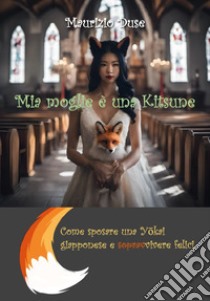 Mia moglie è una kitsune. Come sposare una yôkai giapponese e sopravvivere felici libro di Duse Maurizio