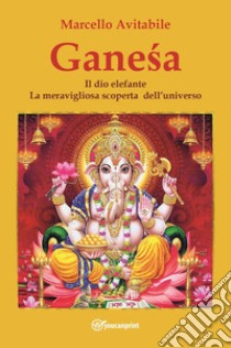 Ganesa. Il dio elefante. La meravigliosa scoperta dell'universo libro di Avitabile Marcello