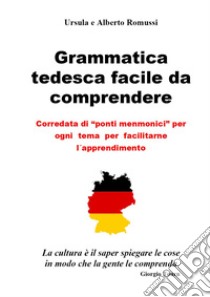 Grammatica tedesca facile da comprendere. Corredata di «ponti menmonici» per ogni tema per facilitarne l'apprendimento libro di Romussi Ursula; Romussi Alberto