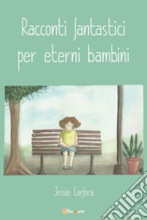 Racconti fantastici per eterni bambini libro di Carfora Jessie