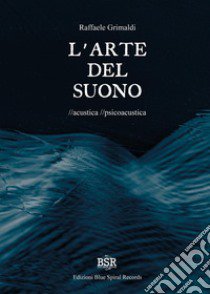 L'arte del suono. Acustica. Psicoacustica libro di Grimaldi Raffaele