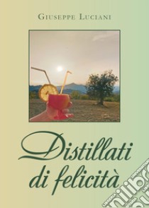 Distillati di felicità libro di Luciani Giuseppe