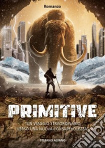 Primitive. Un viaggio straordinario verso una nuova consapevolezza libro di Alfano Stefano