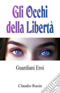 Guardiani Eroi. Gli occhi della libertà libro di Rusin Claudio