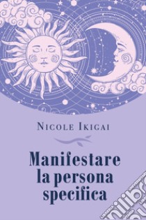 Manifestare la persona specifica libro di Ikigai Nicole