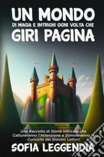 Un mondo di magia e intrighi ogni volta che giri pagina libro di Leggendia Sofia