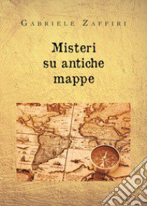 Misteri su antiche mappe libro di Zaffiri Gabriele