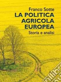 La politica agricola europea. Storia e analisi libro di Sotte Franco