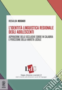 L'identità linguistica regionale degli adolescenti. Aspirazione delle occlusive sorde in Calabria e percezione della varietà locale libro di Nodari Rosalba