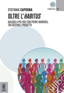 Oltre l'Habitus. Dialogo a più voci con Pierre Bourdieu, tra destino e progetto libro di Capogna Stefania