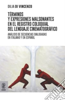 Términos y expresiones malsonantes en el registro coloquial del lenguaje cinematográfico. Análisis de secuencias dialogadas en italiano y en español libro di Di Vincenzo Dilia